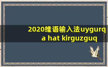 2020维语输入法uygurqa hat kirguzguq